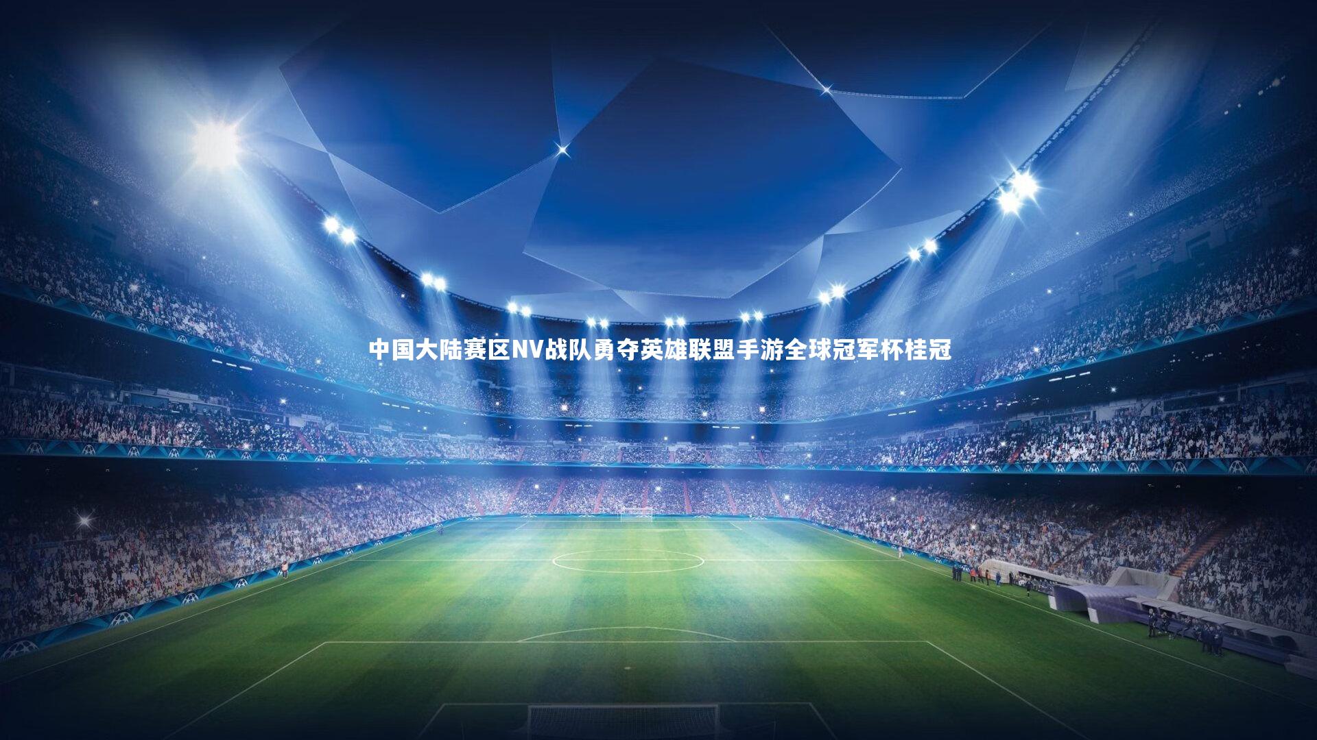 中国大陆赛区NV战队勇夺英雄联盟手游全球冠军杯桂冠