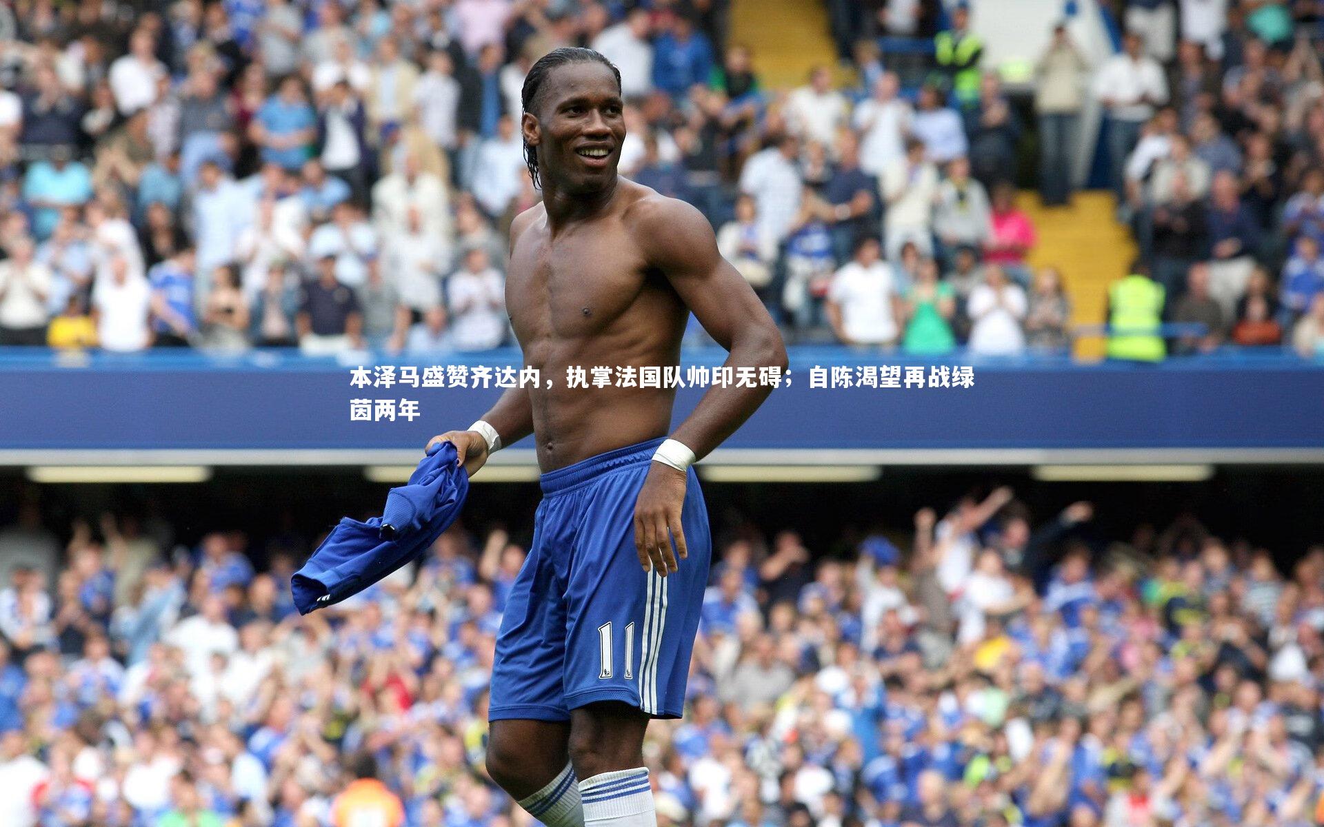 本泽马盛赞齐达内，执掌法国队帅印无碍；自陈渴望再战绿茵两年