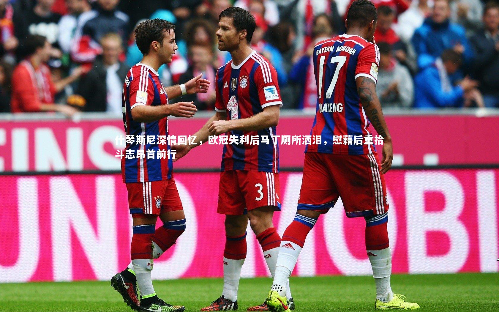 什琴斯尼深情回忆，欧冠失利后马丁厕所洒泪，慰藉后重拾斗志昂首前行