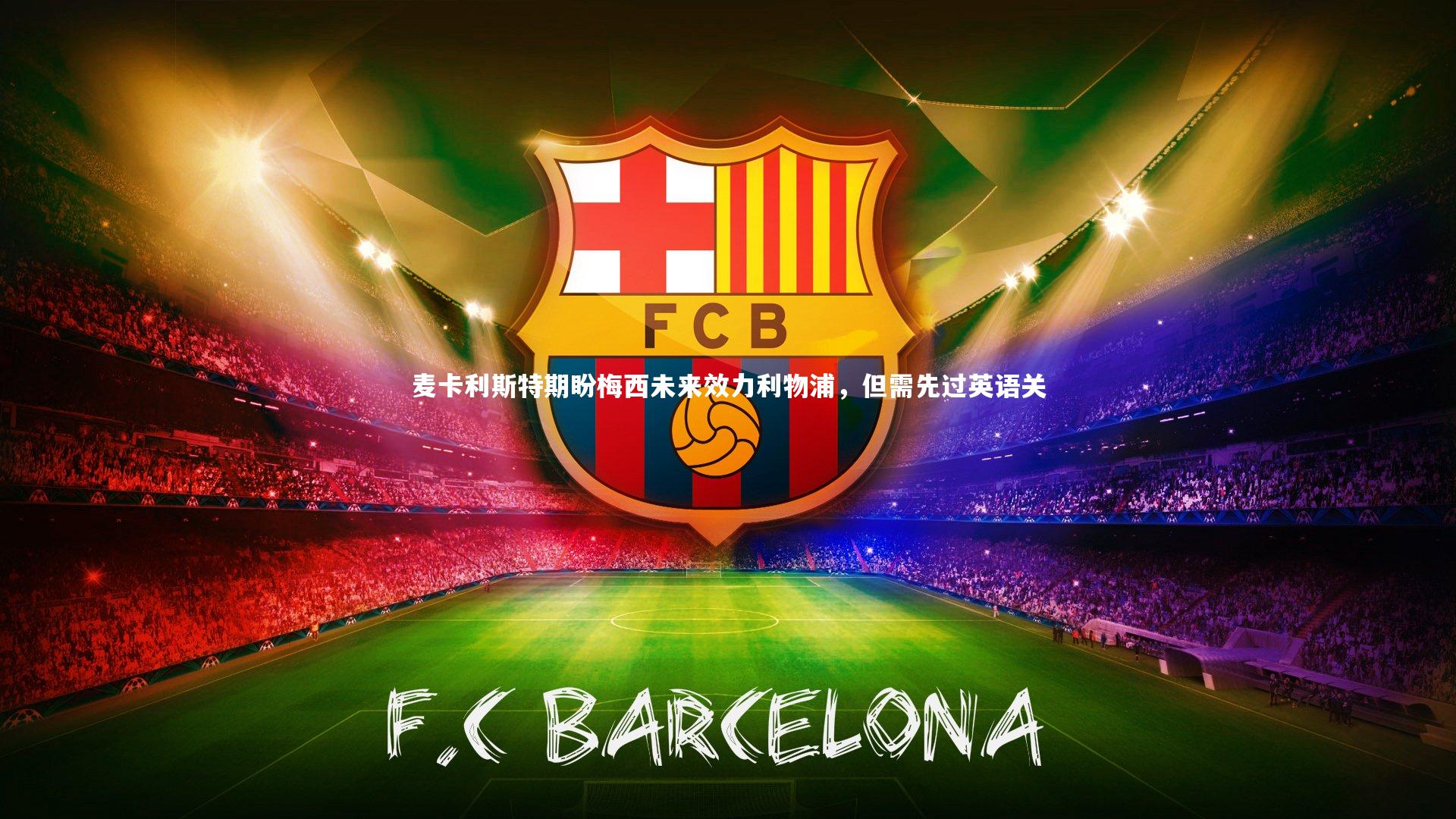 麦卡利斯特期盼梅西未来效力利物浦，但需先过英语关