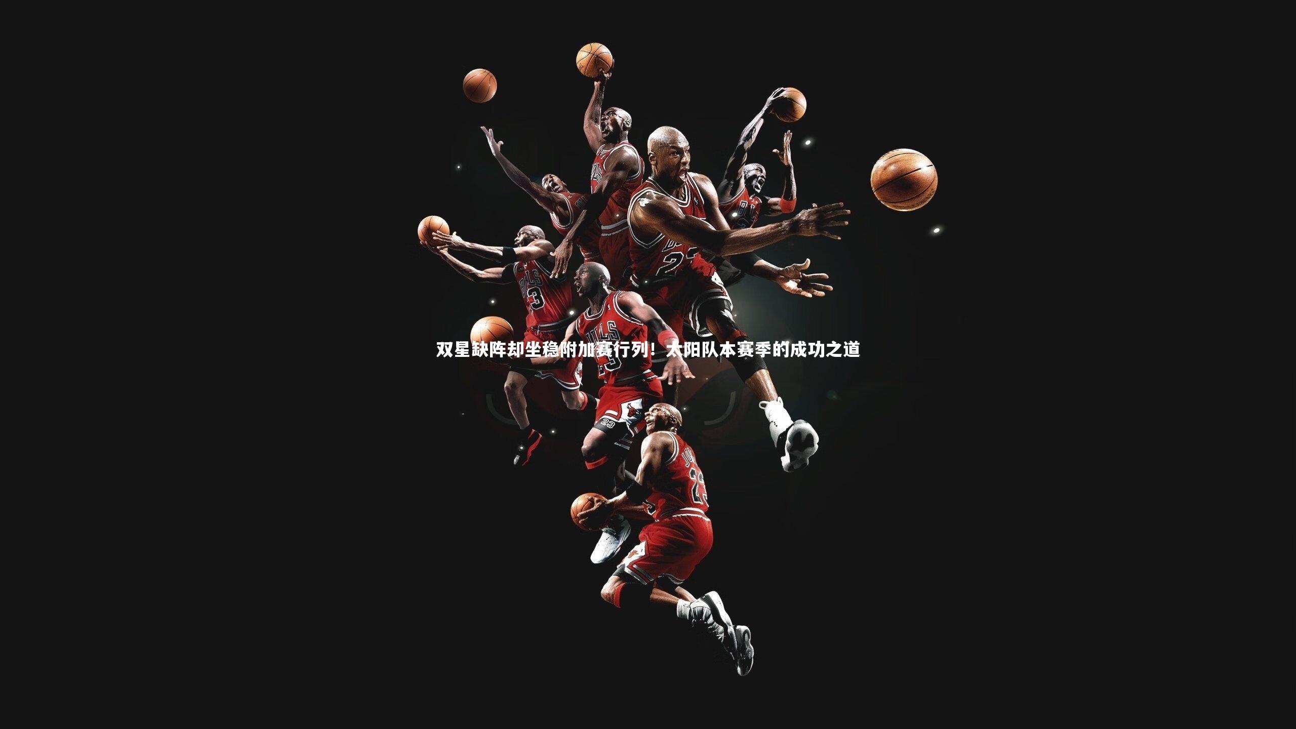 双星缺阵却坐稳附加赛行列！太阳队本赛季的成功之道