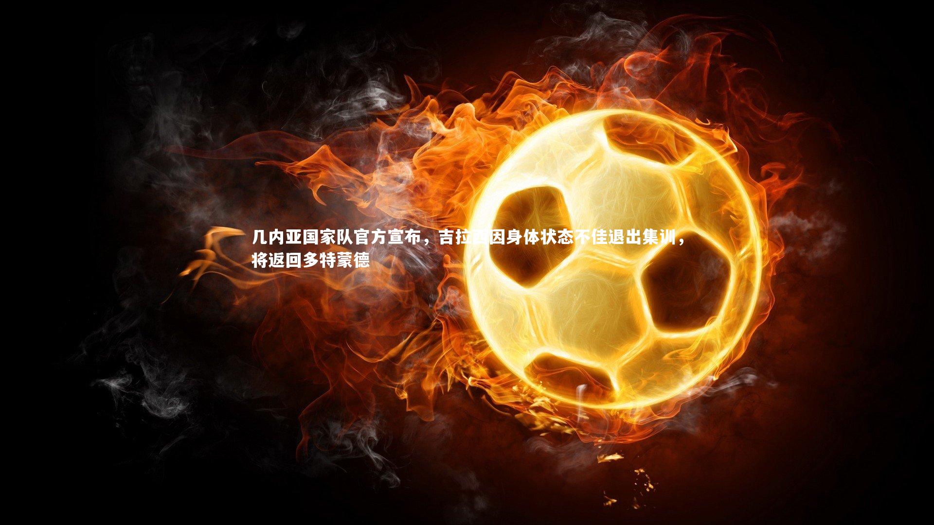 几内亚国家队官方宣布，吉拉西因身体状态不佳退出集训，将返回多特蒙德