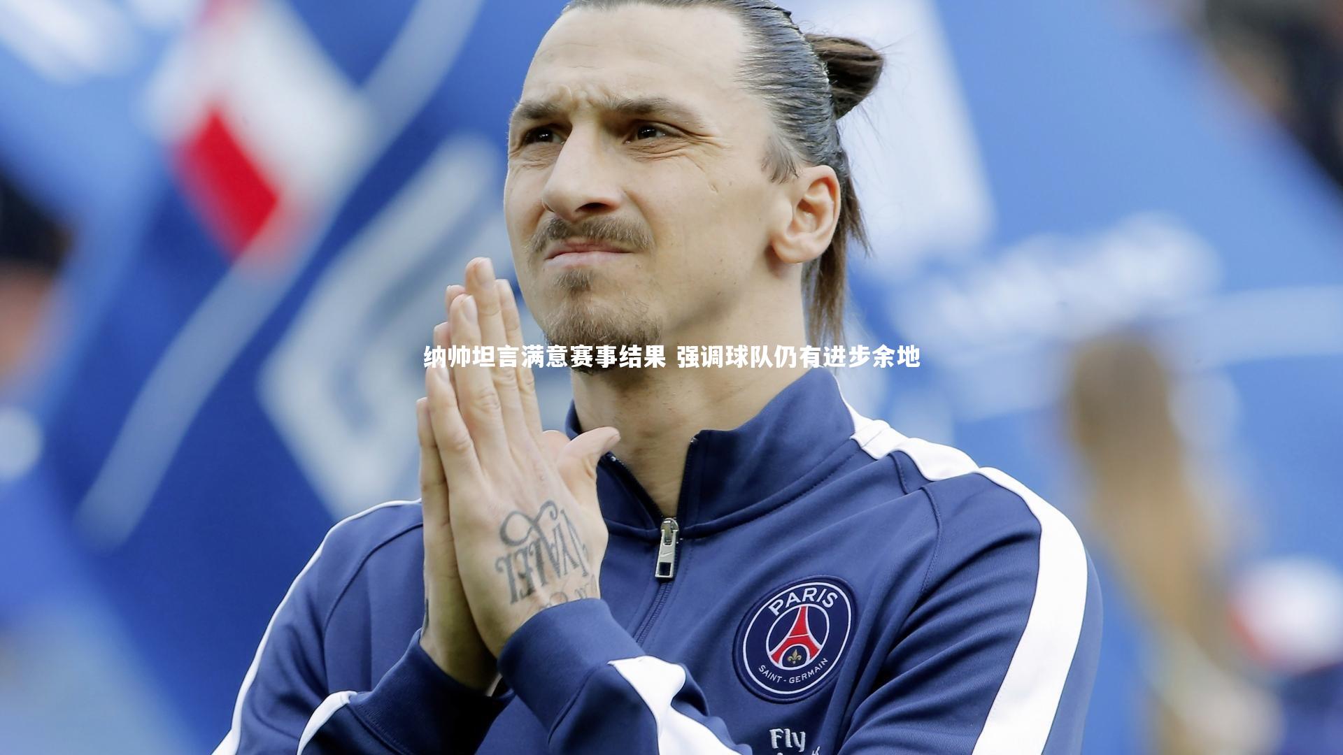 纳帅坦言满意赛事结果 强调球队仍有进步余地