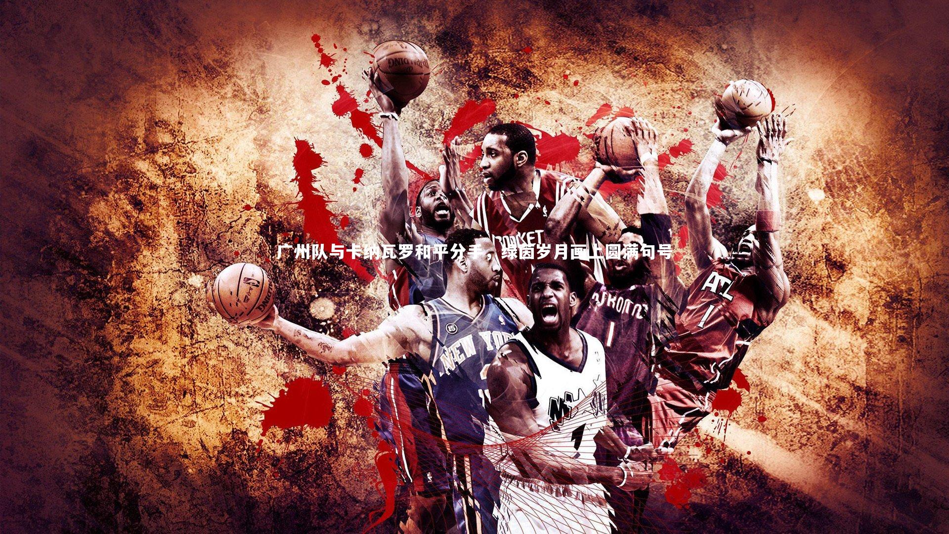 广州队与卡纳瓦罗和平分手，绿茵岁月画上圆满句号