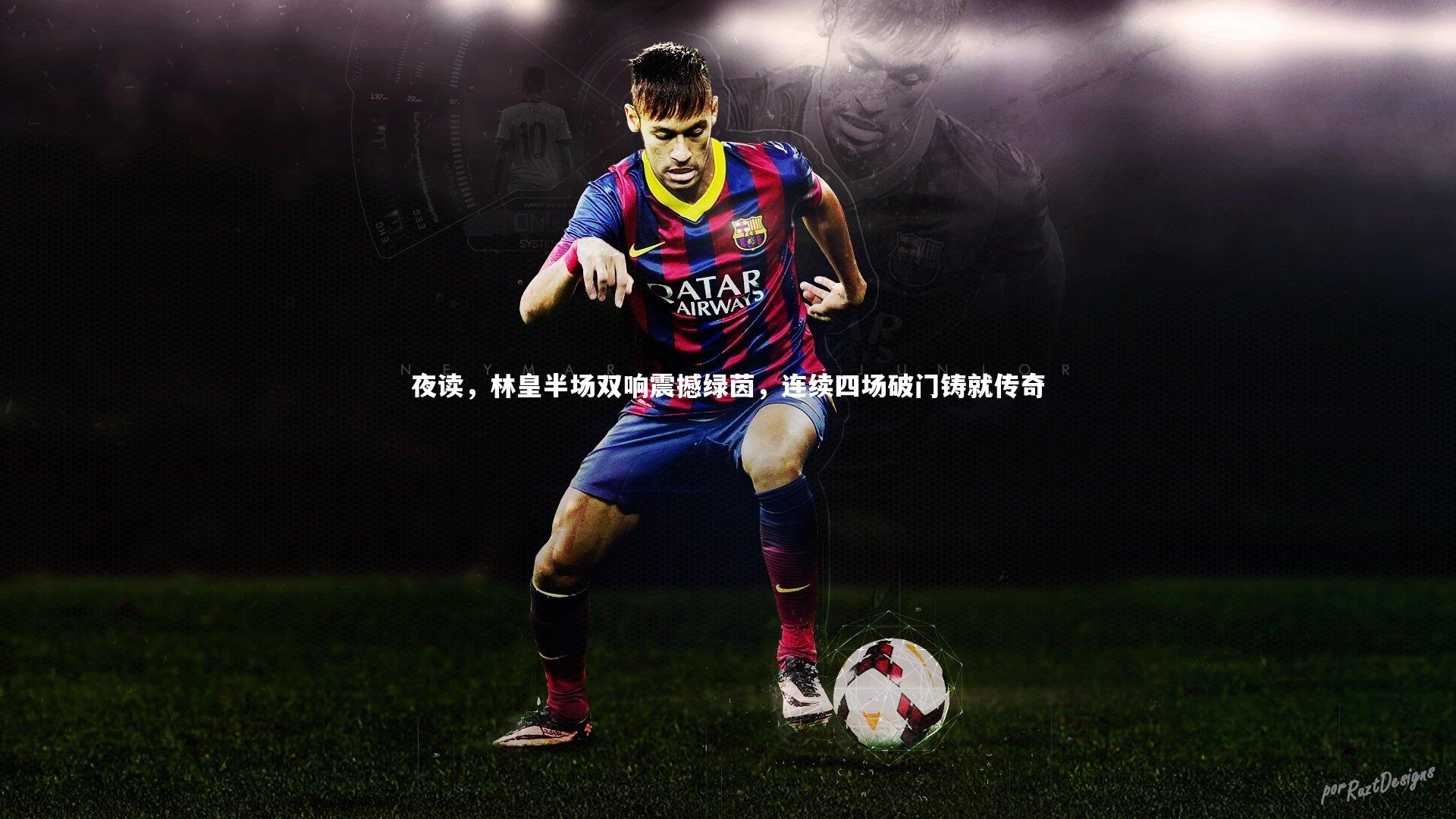 夜读，林皇半场双响震撼绿茵，连续四场破门铸就传奇